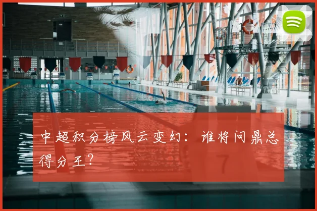 中超积分榜风云变幻：谁将问鼎总得分王？