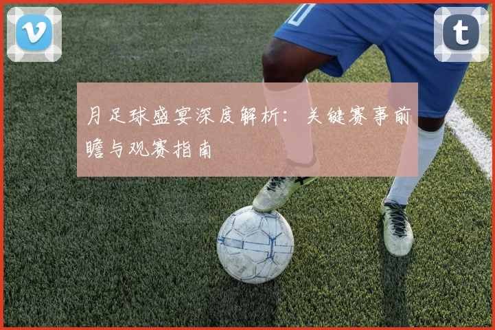 月足球盛宴深度解析：关键赛事前瞻与观赛指南