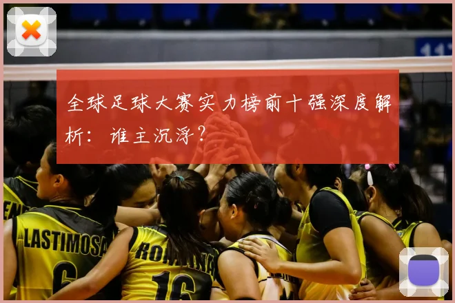 全球足球大赛实力榜前十强深度解析：谁主沉浮？