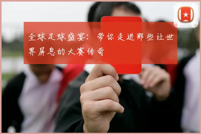 全球足球盛宴：带你走进那些让世界屏息的大赛传奇