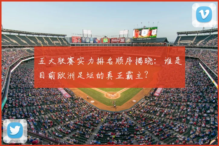 五大联赛实力排名顺序揭晓：谁是目前欧洲足坛的真正霸主？