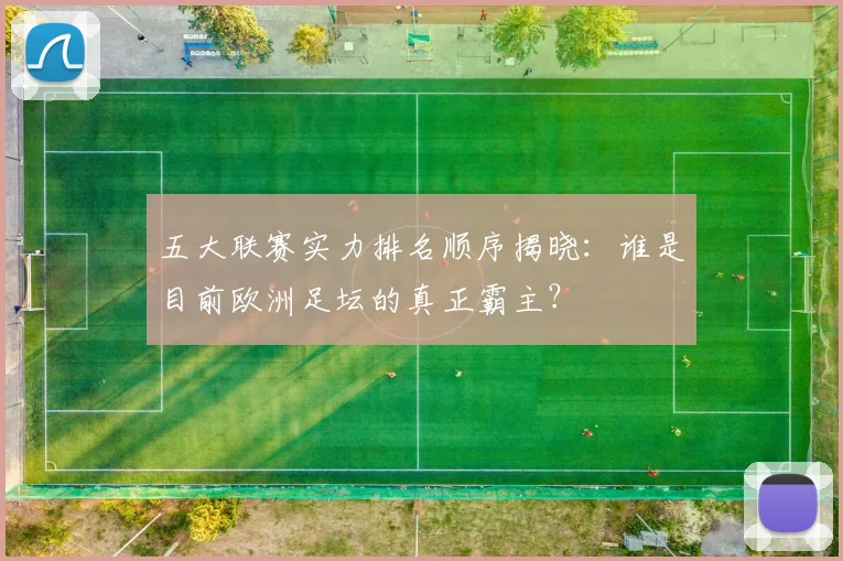 五大联赛实力排名顺序揭晓：谁是目前欧洲足坛的真正霸主？